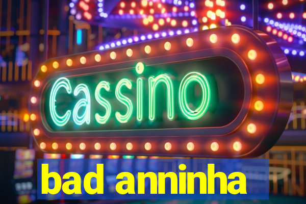 bad anninha